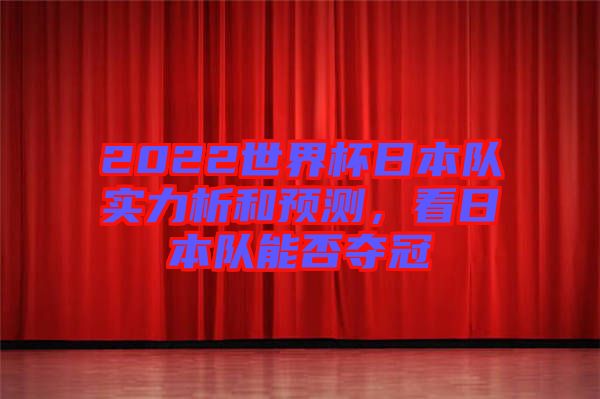 2022世界杯日本隊實力析和預測，看日本隊能否奪冠