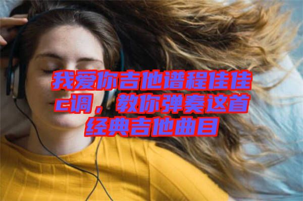 我愛你吉他譜程佳佳c調(diào)，教你彈奏這首經(jīng)典吉他曲目