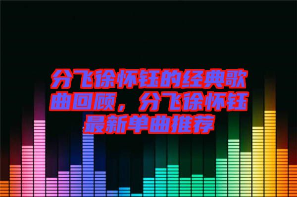 分飛徐懷鈺的經典歌曲回顧，分飛徐懷鈺最新單曲推薦