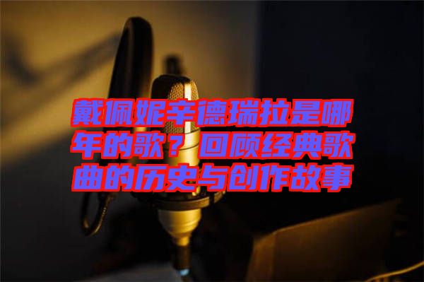 戴佩妮辛德瑞拉是哪年的歌？回顧經典歌曲的歷史與創作故事