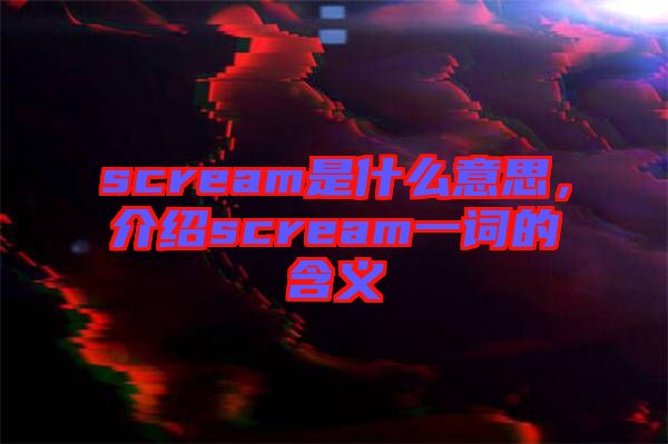 scream是什么意思，介紹scream一詞的含義