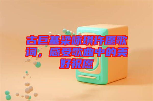 古巨基梁詠琪許愿歌詞，感受歌曲中的美好祝愿