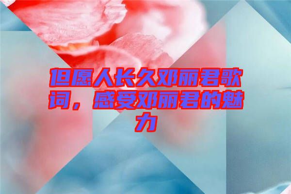 但愿人長久鄧麗君歌詞，感受鄧麗君的魅力