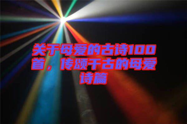 關于母愛的古詩100首，傳頌千古的母愛詩篇