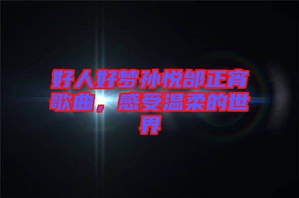 好人好夢孫悅邰正宵歌曲，感受溫柔的世界