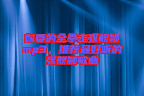 你要的全拿走張靚穎mp3，推薦最好聽的張靚穎歌曲