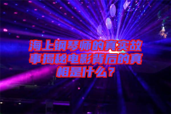 海上鋼琴師的真實(shí)故事揭秘電影背后的真相是什么？