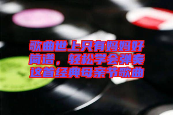 歌曲世上只有媽媽好簡譜，輕松學(xué)會(huì)彈奏這首經(jīng)典母親節(jié)歌曲