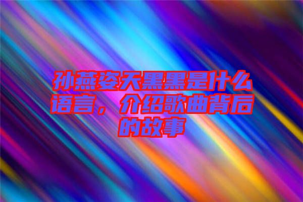 孫燕姿天黑黑是什么語(yǔ)言，介紹歌曲背后的故事