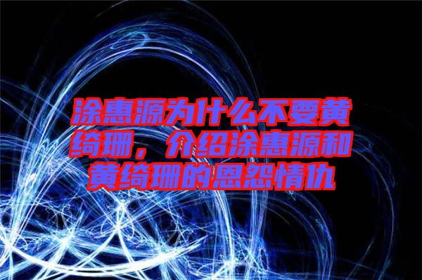 涂惠源為什么不要黃綺珊，介紹涂惠源和黃綺珊的恩怨情仇