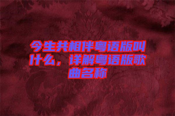 今生共相伴粵語版叫什么，詳解粵語版歌曲名稱