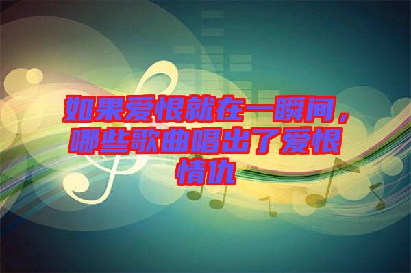 如果愛恨就在一瞬間，哪些歌曲唱出了愛恨情仇