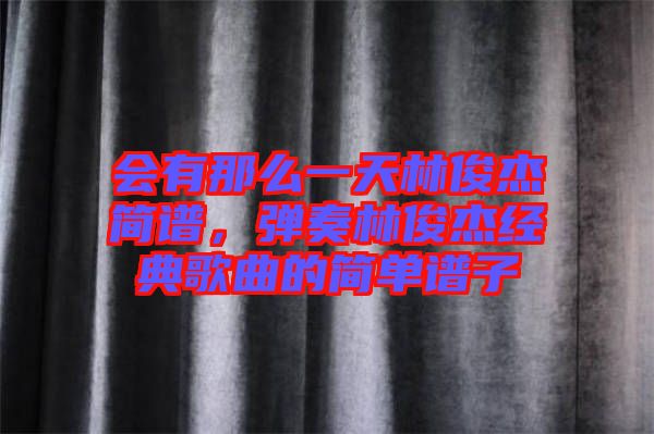 會有那么一天林俊杰簡譜，彈奏林俊杰經典歌曲的簡單譜子