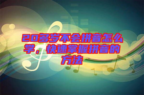 20多歲不會(huì)拼音怎么學(xué)，快速掌握拼音的方法