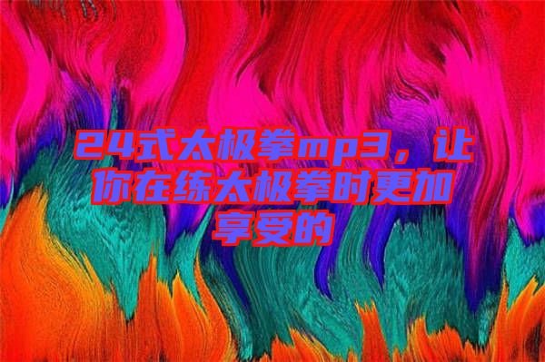 24式太極拳mp3，讓你在練太極拳時更加享受的