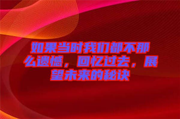 如果當(dāng)時(shí)我們都不那么遺憾，回憶過(guò)去，展望未來(lái)的秘訣