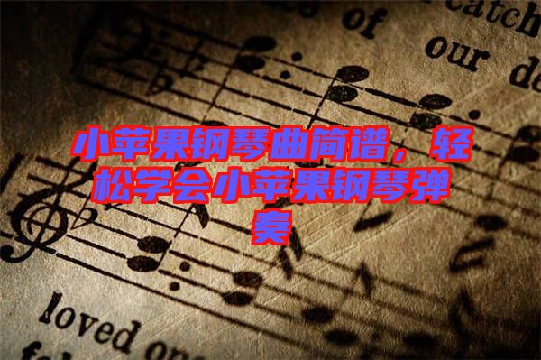 小蘋果鋼琴曲簡(jiǎn)譜，輕松學(xué)會(huì)小蘋果鋼琴?gòu)椬? width=