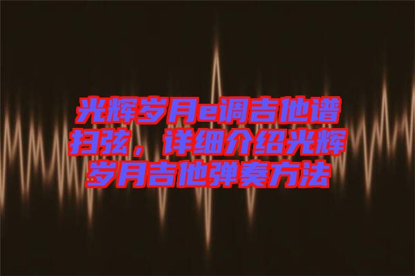 光輝歲月e調(diào)吉他譜掃弦，詳細(xì)介紹光輝歲月吉他彈奏方法