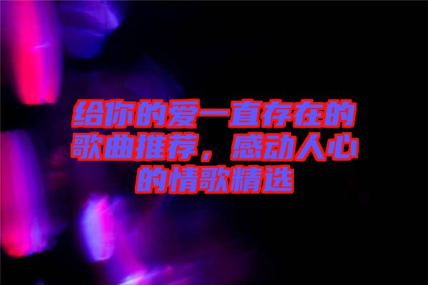 給你的愛一直存在的歌曲推薦，感動人心的情歌精選