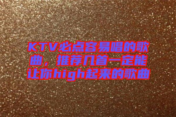 KTV必點容易唱的歌曲，推薦幾首一定能讓你high起來的歌曲