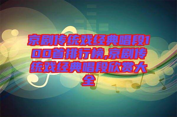 京劇傳統戲經典唱段100首排行榜,京劇傳統戲經典唱段欣賞大全