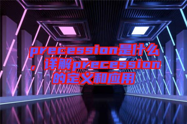 precession是什么，詳解precession的定義和應(yīng)用