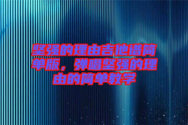 堅強的理由吉他譜簡單版，彈唱堅強的理由的簡單教學