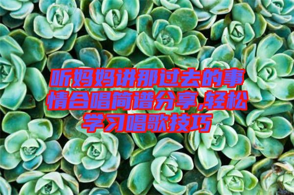 聽媽媽講那過去的事情合唱簡(jiǎn)譜分享,輕松學(xué)習(xí)唱歌技巧