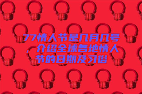 77情人節是幾月幾號，介紹全球各地情人節的日期及習俗