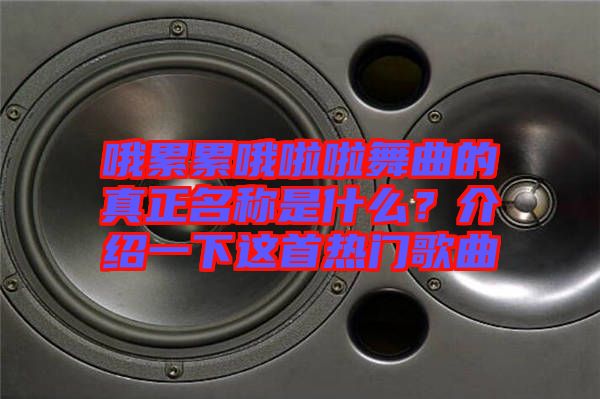 哦累累哦啦啦舞曲的真正名稱是什么？介紹一下這首熱門歌曲