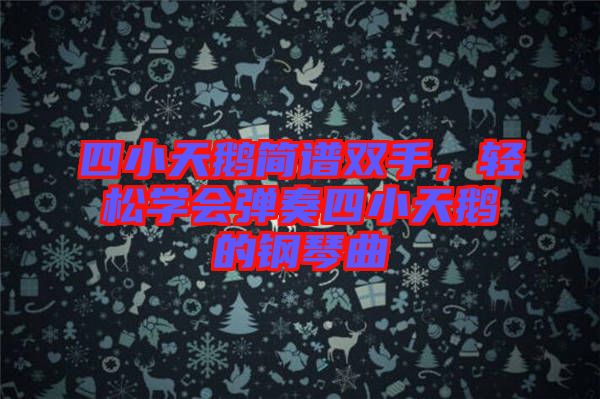 四小天鵝簡譜雙手，輕松學會彈奏四小天鵝的鋼琴曲