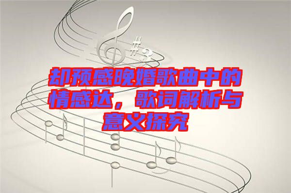 卻預感晚婚歌曲中的情感達，歌詞解析與意義探究