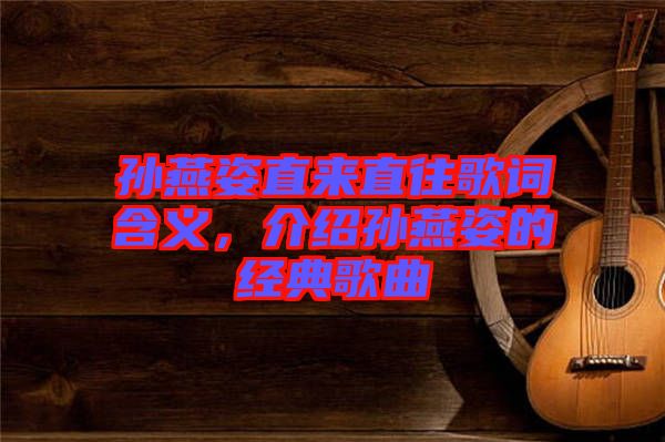 孫燕姿直來直往歌詞含義，介紹孫燕姿的經(jīng)典歌曲