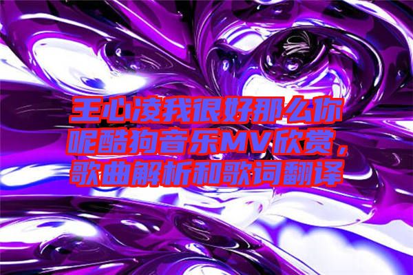 王心凌我很好那么你呢酷狗音樂(lè)MV欣賞，歌曲解析和歌詞翻譯