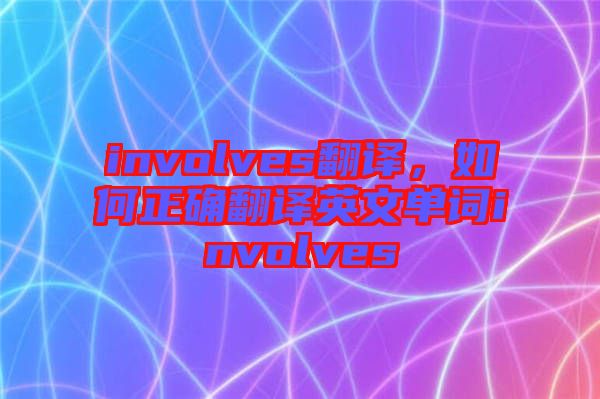 involves翻譯，如何正確翻譯英文單詞involves