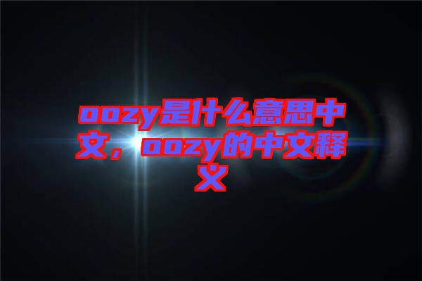 oozy是什么意思中文，oozy的中文釋義