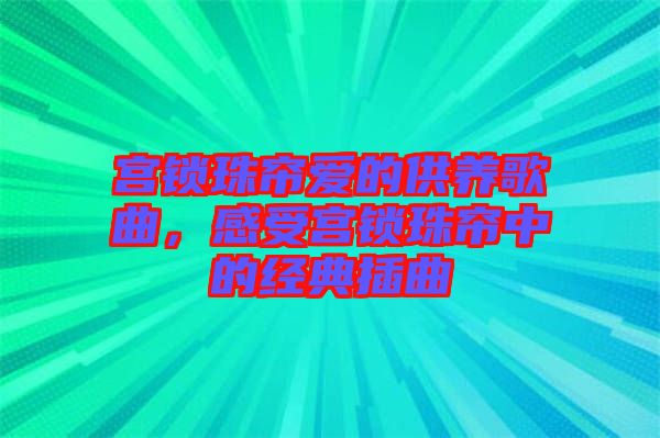 宮鎖珠簾愛的供養(yǎng)歌曲，感受宮鎖珠簾中的經(jīng)典插曲