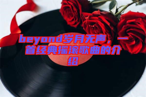 beyond歲月無聲，一首經典搖滾歌曲的介紹