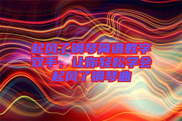 起風了鋼琴簡譜數字雙手，讓你輕松學會起風了鋼琴曲