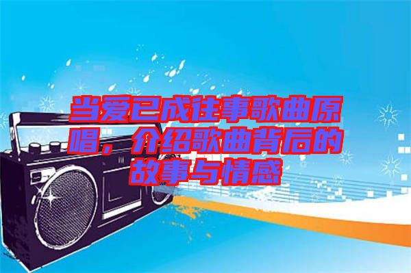 當愛已成往事歌曲原唱，介紹歌曲背后的故事與情感