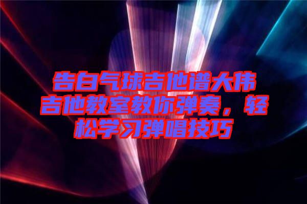 告白氣球吉他譜大偉吉他教室教你彈奏，輕松學習彈唱技巧