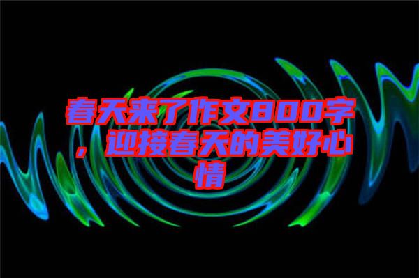 春天來(lái)了作文800字，迎接春天的美好心情