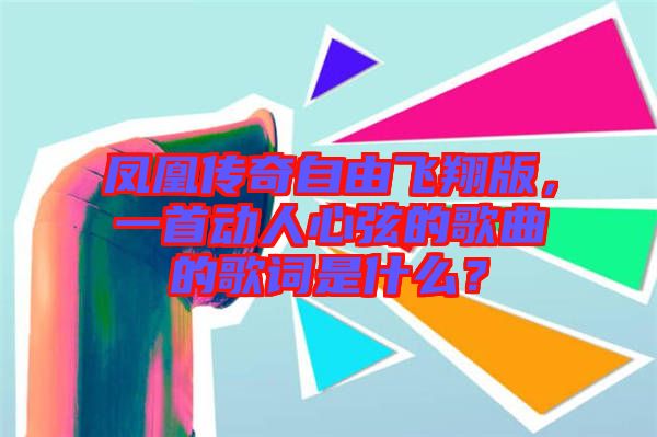 鳳凰傳奇自由飛翔版，一首動人心弦的歌曲的歌詞是什么？