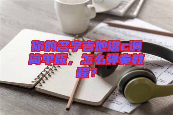 你的名字吉他譜c調簡單版，怎么彈奏教程？