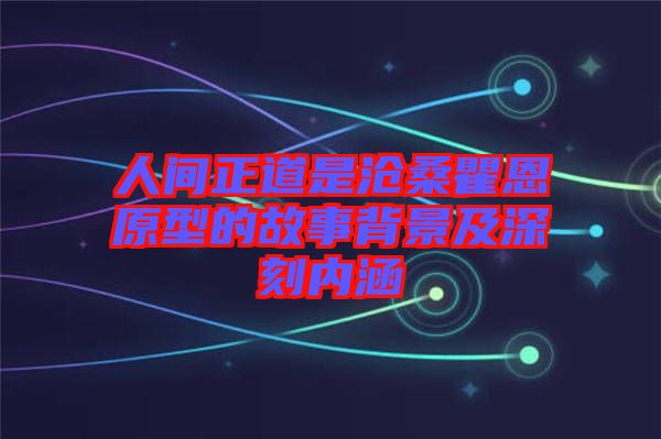 人間正道是滄桑瞿恩原型的故事背景及深刻內涵