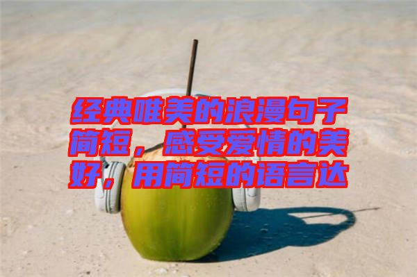 經(jīng)典唯美的浪漫句子簡(jiǎn)短，感受愛情的美好，用簡(jiǎn)短的語(yǔ)言達(dá)