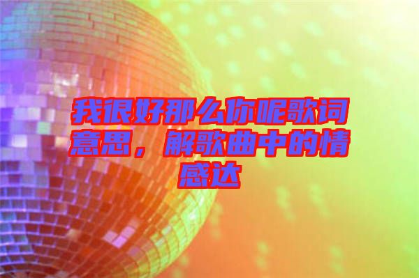 我很好那么你呢歌詞意思，解歌曲中的情感達(dá)