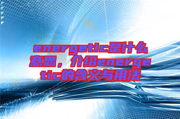 energetic是什么意思，介紹energetic的含義與用法