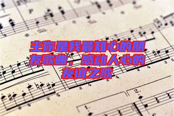 主你是我最知心的朋友歌曲，感動人心的友誼之歌