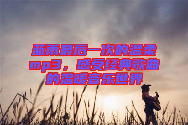 藍雨最后一次的溫柔mp3，感受經(jīng)典歌曲的溫暖音樂世界